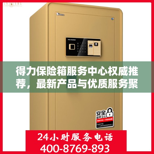 得力保险箱服务中心权威推荐，最新产品与优质服务聚焦