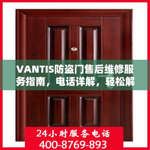 VANTIS防盗门售后维修服务指南，电话详解，轻松解决您的问题
