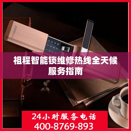 祖程智能锁维修热线全天候服务指南