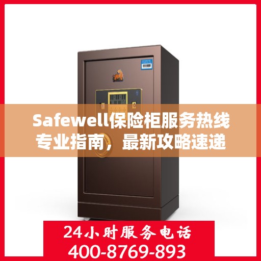 Safewell保险柜服务热线专业指南，最新攻略速递