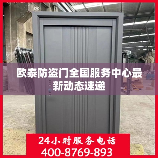 欧泰防盗门全国服务中心最新动态速递