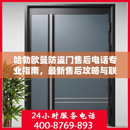 哈勃欧曼防盗门售后电话专业指南，最新售后攻略与联系方式