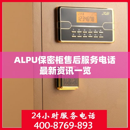 ALPU保密柜售后服务电话最新资讯一览