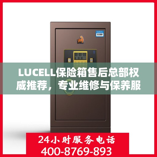 LUCELL保险箱售后总部权威推荐，专业维修与保养服务指南