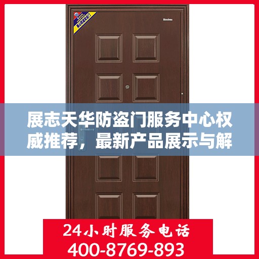 展志天华防盗门服务中心权威推荐，最新产品展示与解决方案