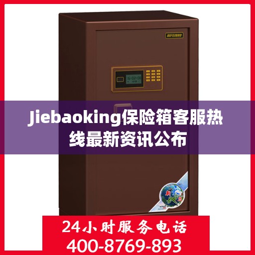 Jiebaoking保险箱客服热线最新资讯公布