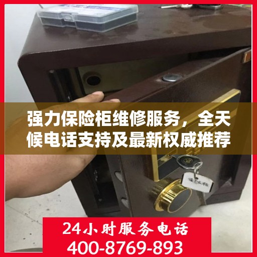 强力保险柜维修服务，全天候电话支持及最新权威推荐