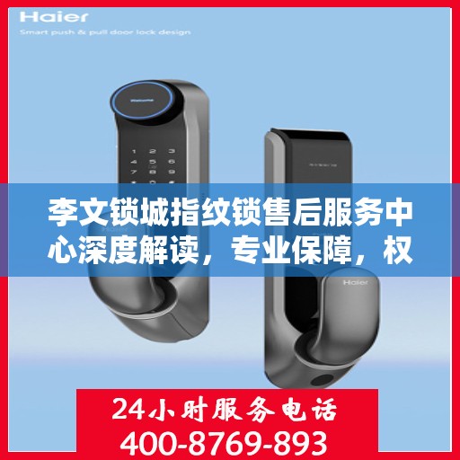 李文锁城指纹锁售后服务中心深度解读，专业保障，权威引领
