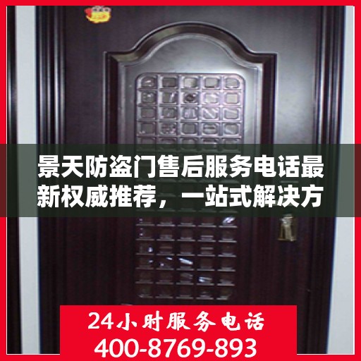 景天防盗门售后服务电话最新权威推荐，一站式解决方案的贴心通道
