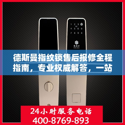 德斯曼指纹锁售后报修全程指南，专业权威解答，一站式解决您的维修烦恼！