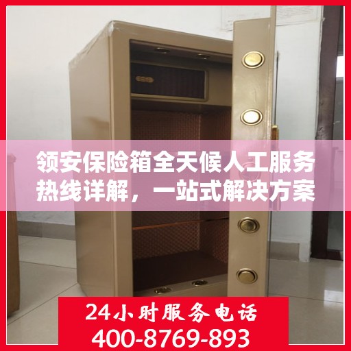 领安保险箱全天候人工服务热线详解，一站式解决方案，贴心服务触手可及