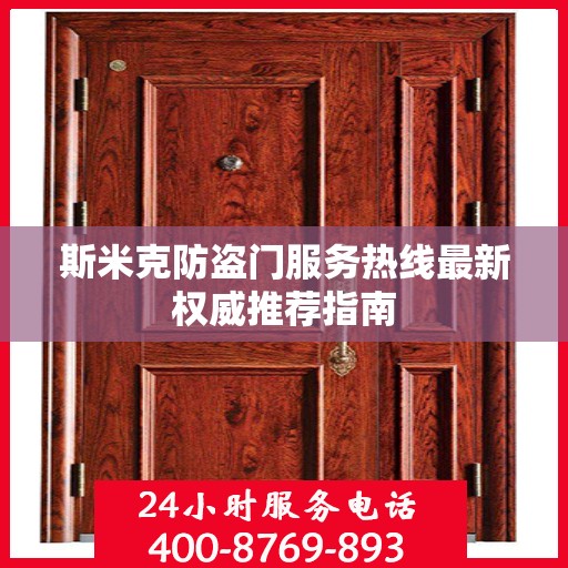 斯米克防盗门服务热线最新权威推荐指南