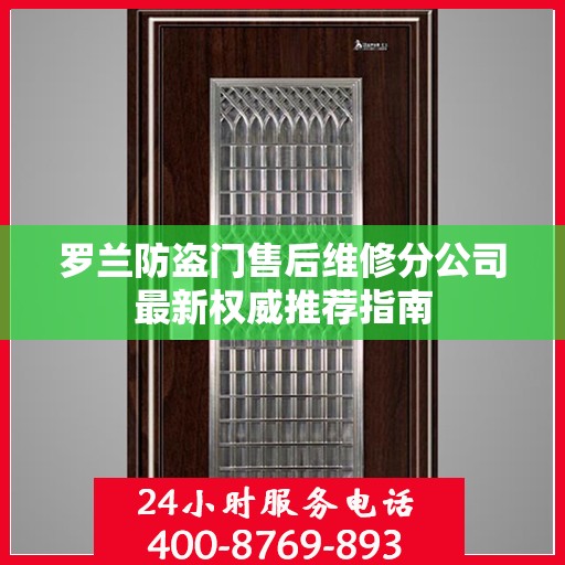 罗兰防盗门售后维修分公司最新权威推荐指南