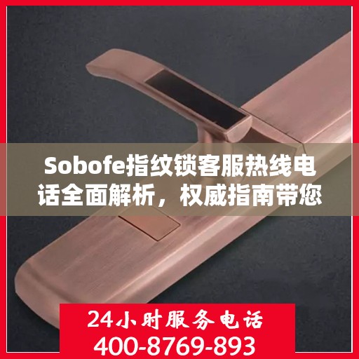 Sobofe指纹锁客服热线电话全面解析，权威指南带您了解真实情况