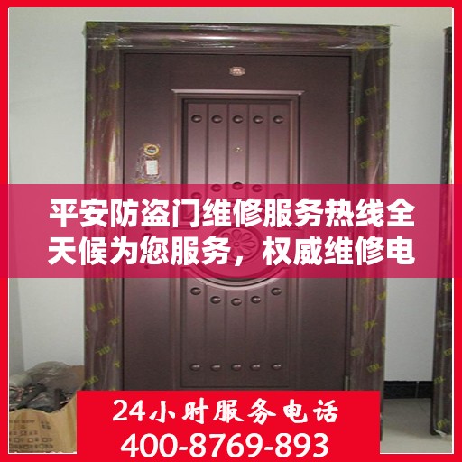 平安防盗门维修服务热线全天候为您服务，权威维修电话信息一览