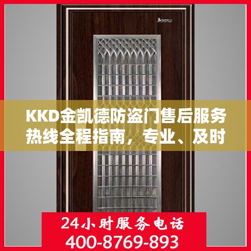 KKD金凯德防盗门售后服务热线全程指南，专业、及时、最新售后攻略