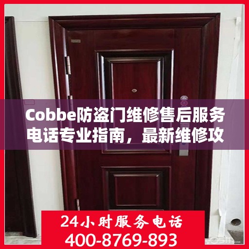 Cobbe防盗门维修售后服务电话专业指南，最新维修攻略与联系方式