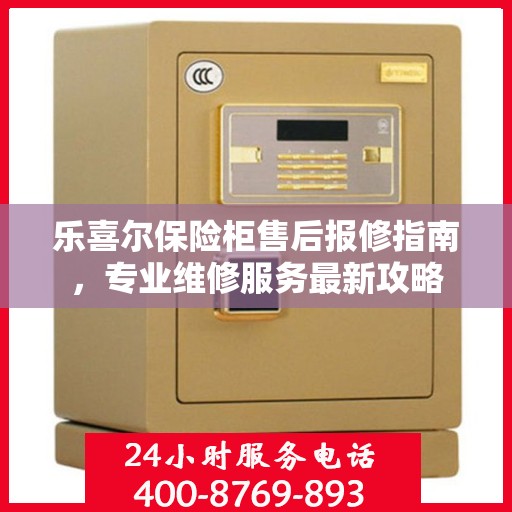 乐喜尔保险柜售后报修指南，专业维修服务最新攻略