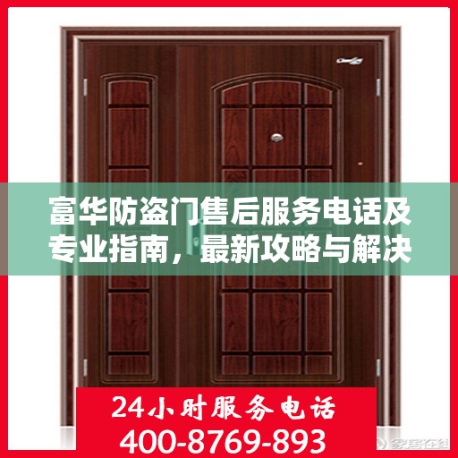 富华防盗门售后服务电话及专业指南，最新攻略与解决方案