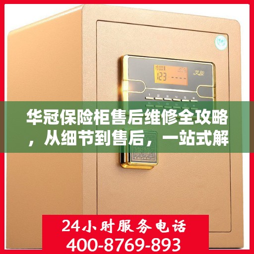 华冠保险柜售后维修全攻略，从细节到售后，一站式解决方案！