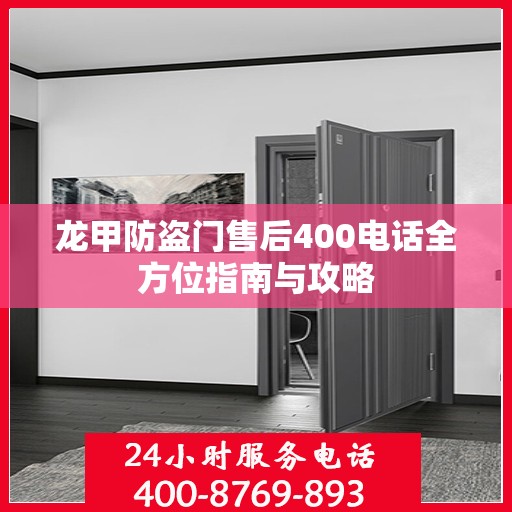 龙甲防盗门售后400电话全方位指南与攻略
