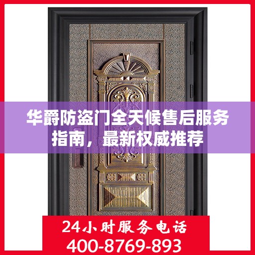 华爵防盗门全天候售后服务指南，最新权威推荐