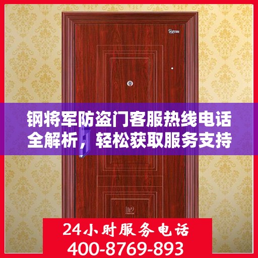 钢将军防盗门客服热线电话全解析，轻松获取服务支持