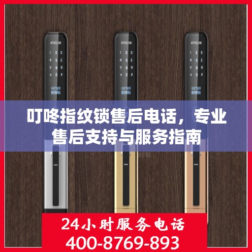 叮咚指纹锁售后电话，专业售后支持与服务指南