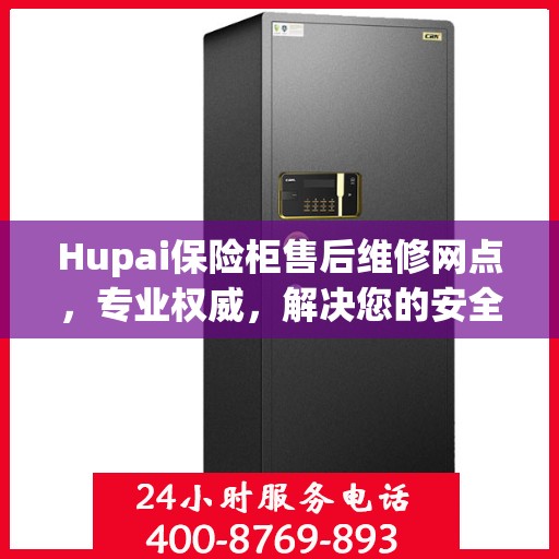 Hupai保险柜售后维修网点，专业权威，解决您的安全锁事
