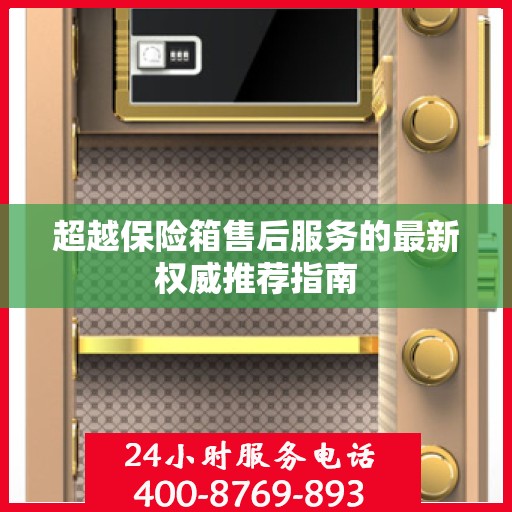 超越保险箱售后服务的最新权威推荐指南