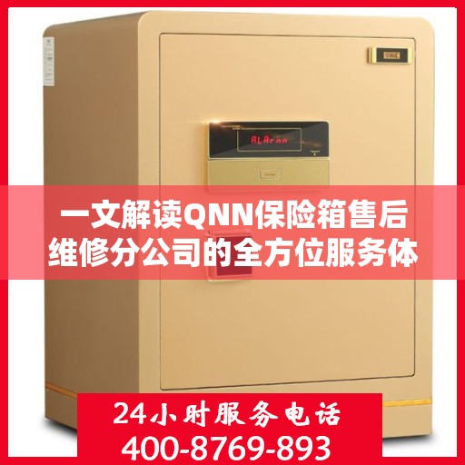 一文解读QNN保险箱售后维修分公司的全方位服务体验