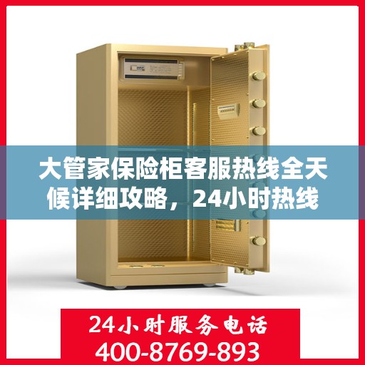 大管家保险柜客服热线全天候详细攻略，24小时热线服务解析