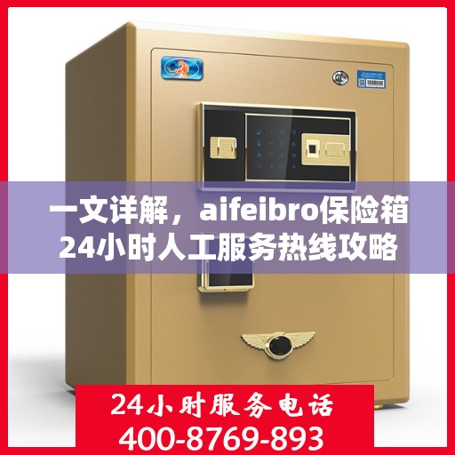 一文详解，aifeibro保险箱24小时人工服务热线攻略