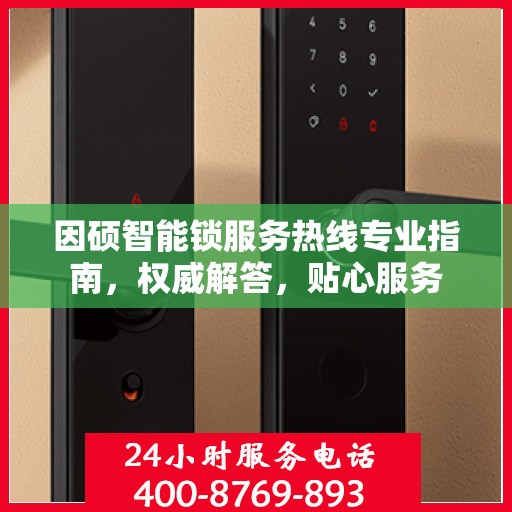 因硕智能锁服务热线专业指南，权威解答，贴心服务