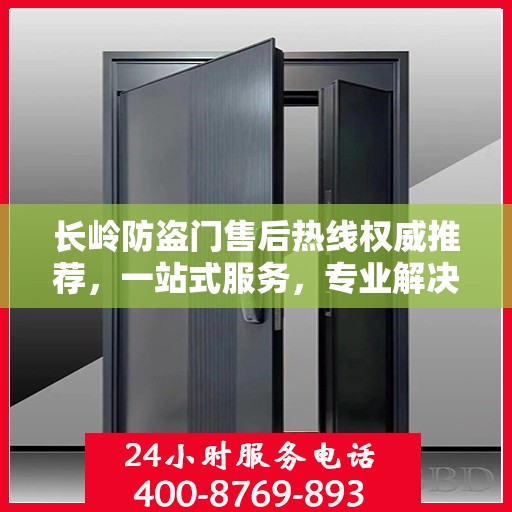 长岭防盗门售后热线权威推荐，一站式服务，专业解决您的需求！