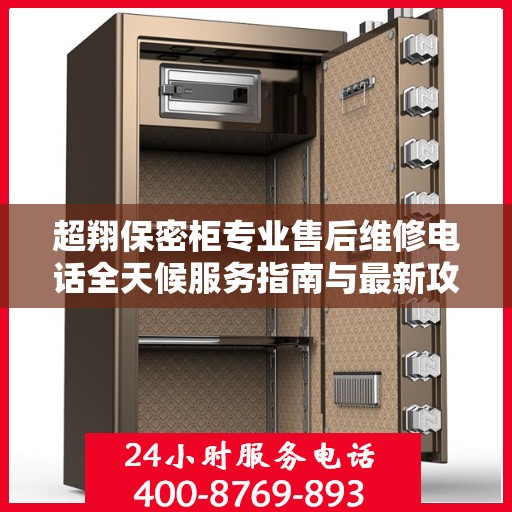 超翔保密柜专业售后维修电话全天候服务指南与最新攻略