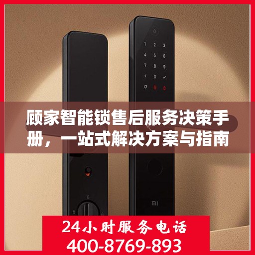 顾家智能锁售后服务决策手册，一站式解决方案与指南