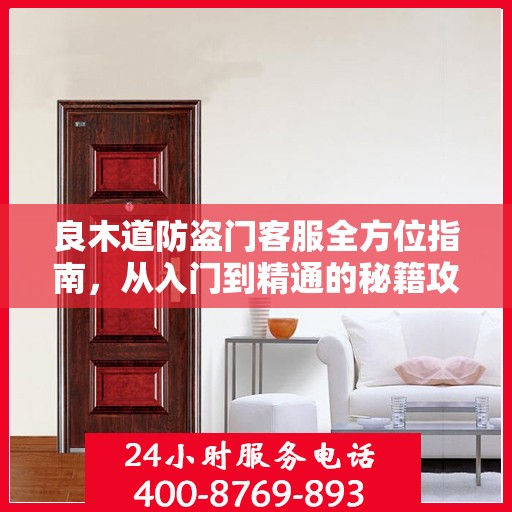 良木道防盗门客服全方位指南，从入门到精通的秘籍攻略