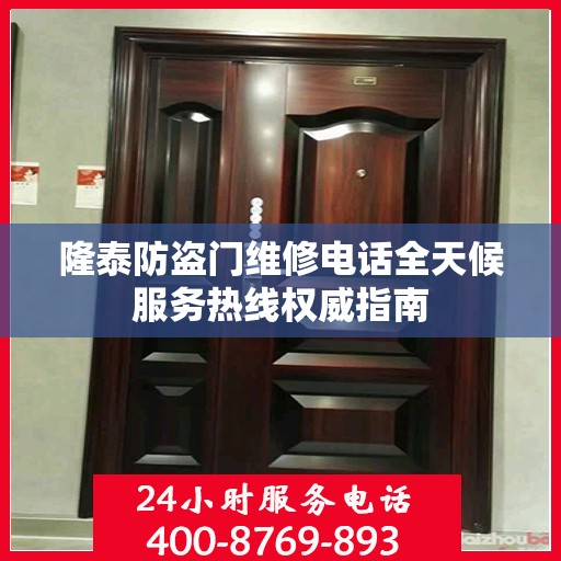 隆泰防盗门维修电话全天候服务热线权威指南