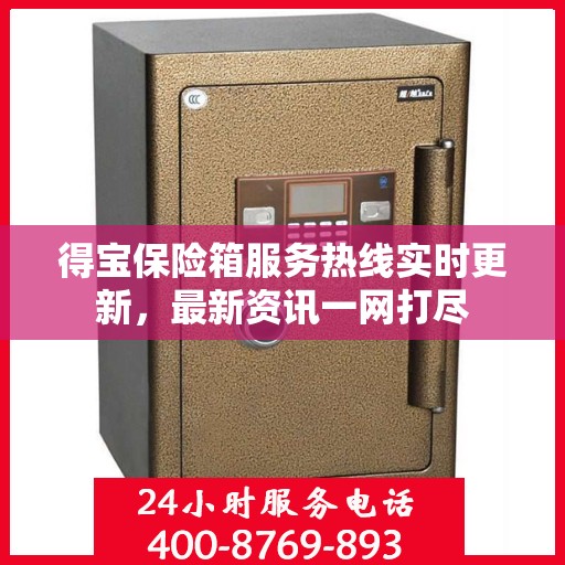 得宝保险箱服务热线实时更新，最新资讯一网打尽