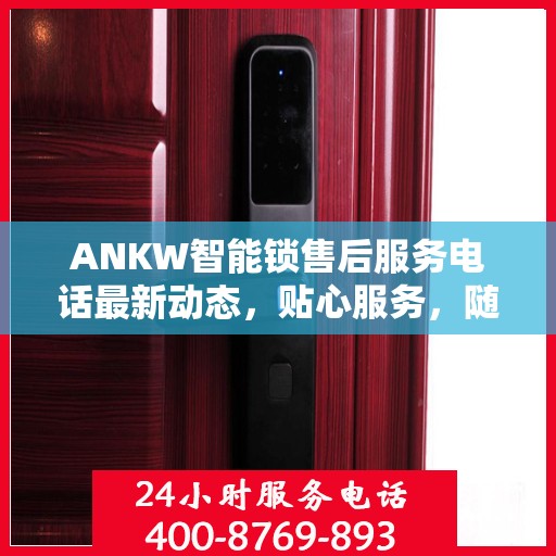 ANKW智能锁售后服务电话最新动态，贴心服务，随时解答您的疑问
