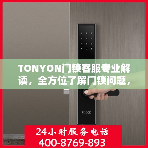 TONYON门锁客服专业解读，全方位了解门锁问题，权威指南在手