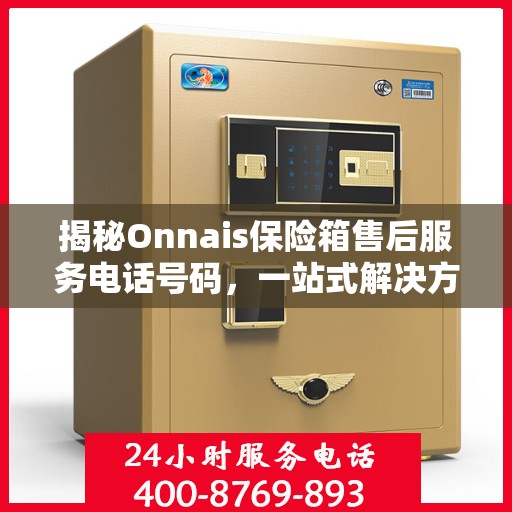 揭秘Onnais保险箱售后服务电话号码，一站式解决方案全解析
