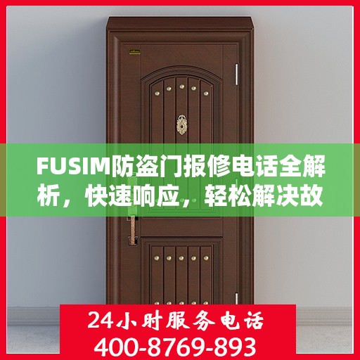 FUSIM防盗门报修电话全解析，快速响应，轻松解决故障问题