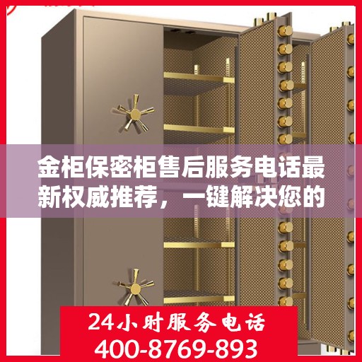 金柜保密柜售后服务电话最新权威推荐，一键解决您的售后需求！