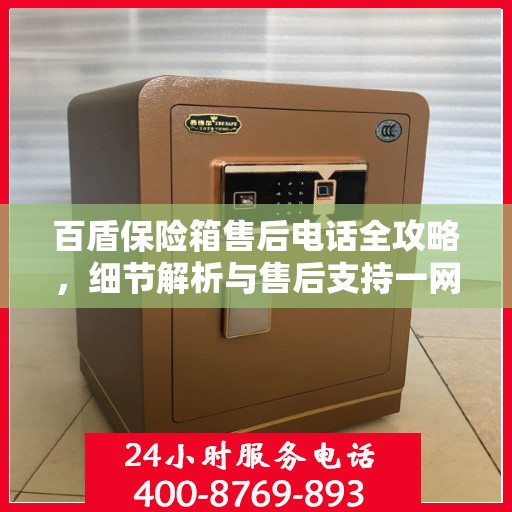百盾保险箱售后电话全攻略，细节解析与售后支持一网打尽
