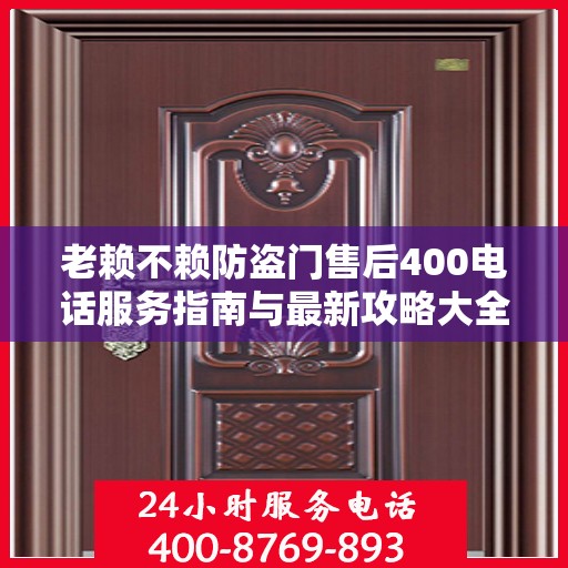 老赖不赖防盗门售后400电话服务指南与最新攻略大全