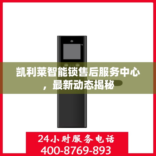 凯利莱智能锁售后服务中心，最新动态揭秘