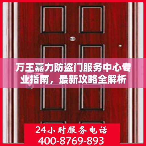 万王嘉力防盗门服务中心专业指南，最新攻略全解析