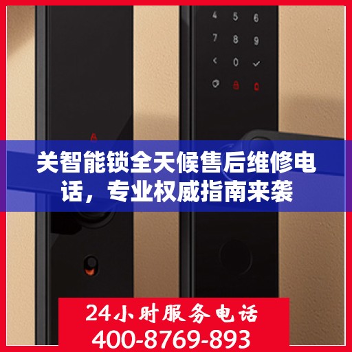关智能锁全天候售后维修电话，专业权威指南来袭